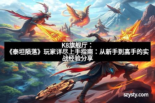 K8旗舰厅：《泰坦陨落》玩家详尽上手指南：从新手到高手的实战经验分享